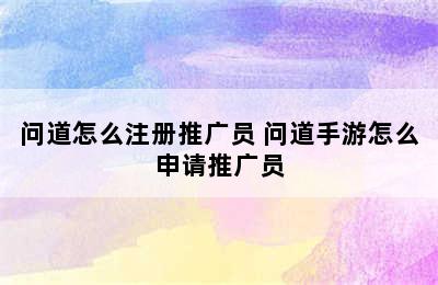 问道怎么注册推广员 问道手游怎么申请推广员